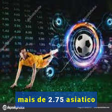 mais de 2.75 asiatico